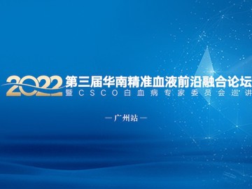 第三届精准血液前沿融合论坛暨CSCO白血病专家委员会巡讲-广州站成功举办