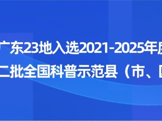 广东23地入选2021-2025年度第二批全国科普示范县（市、区）