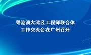 粤港澳大湾区工程师联合体工作交流会在广州召开