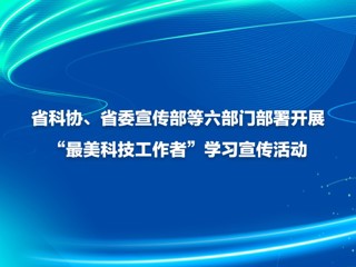 省科协、省委宣传部等六部门部署开展“最美科技工作者”学习宣传活动