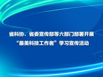 省科协、省委宣传部等六部门部署开展“最美科技工作者”学习宣传活动