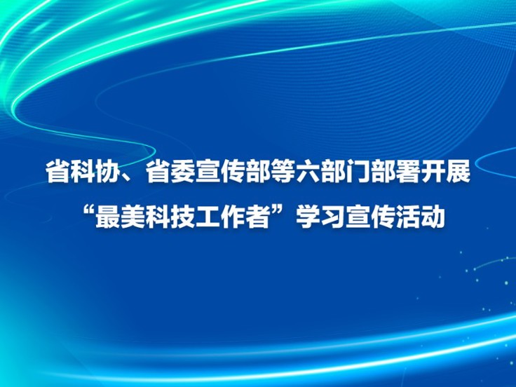 省科协、省委宣传部等六部门部署开展“最美科技工作者”学习宣传活动