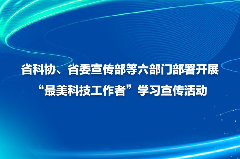 省科协、省委宣传部等六部门部署开展“最美科技工作者”学习宣传活动