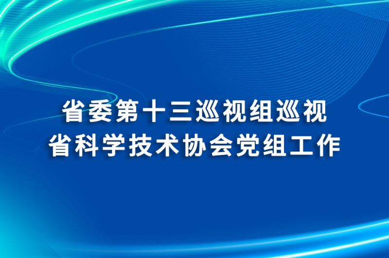 省委第十三巡视组巡视省科学技术协会党组工作动员会召开
