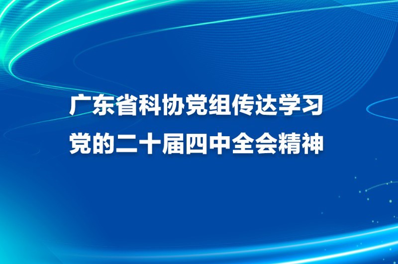广东省科协党组传达学习党的二十届四中全会精神