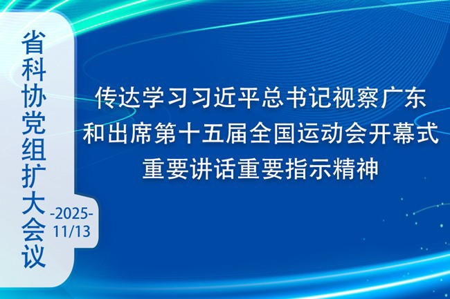 省科协召开党组扩大会议  传达学习习近平总书记视察广东和出席第十五届全国运动会开幕式重要讲话重要指示精神