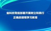 省科协党组部署开展树立和践行正确政绩观学习教育