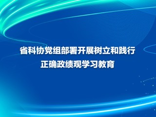 省科协党组部署开展树立和践行正确政绩观学习教育