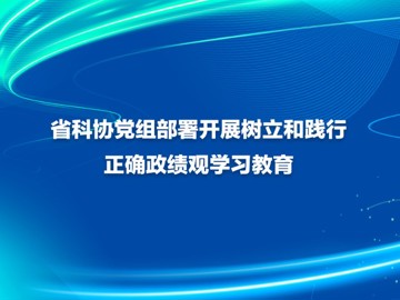 省科协党组部署开展树立和践行正确政绩观学习教育