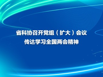省科协召开党组（扩大）会议传达学习全国两会精神