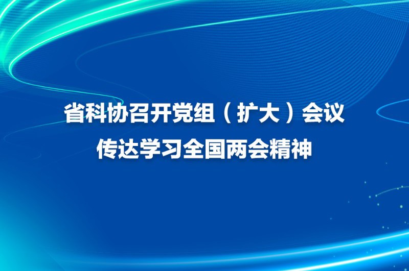 省科协召开党组（扩大）会议传达学习全国两会精神