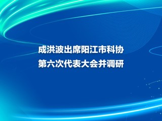 成洪波出席阳江市科协第六次代表大会并调研