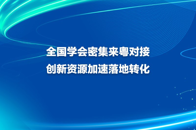 全国学会密集来粤对接 创新资源加速落地转化