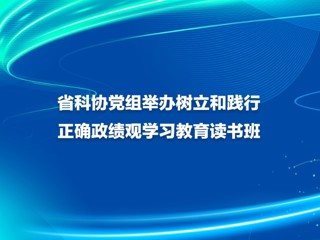 省科协党组举办树立和践行正确政绩观学习教育读书班