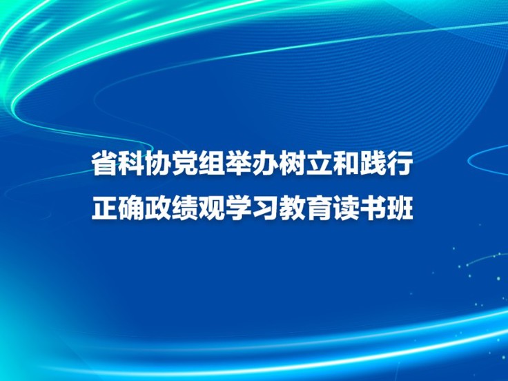 省科协党组举办树立和践行正确政绩观学习教育读书班