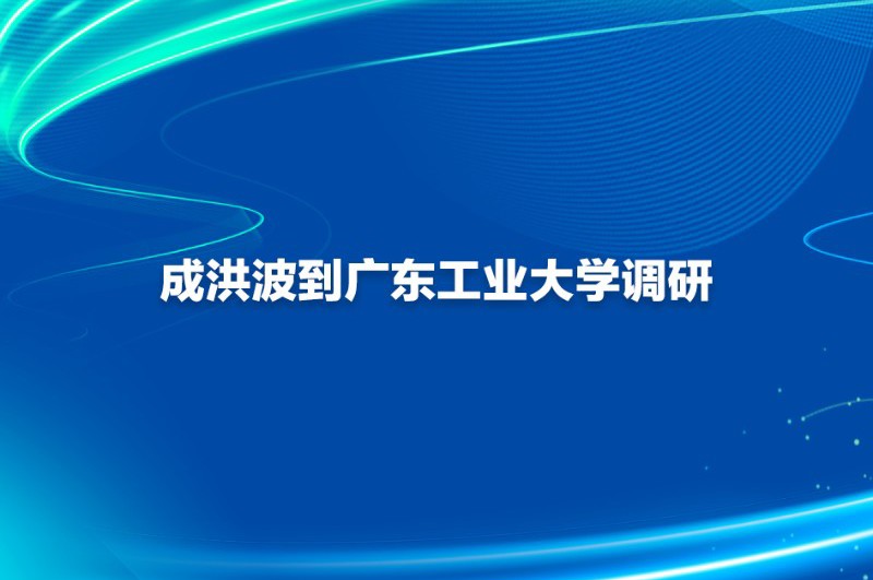 成洪波到广东工业大学调研