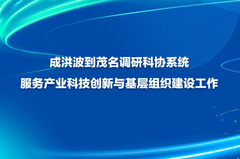 成洪波到茂名调研科协系统服务产业科技创新与基层组织建设工作