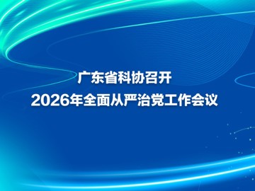 广东省科协召开2026年全面从严治党工作会议