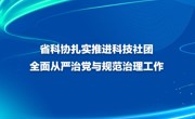 省科协扎实推进科技社团全面从严治党与规范治理工作