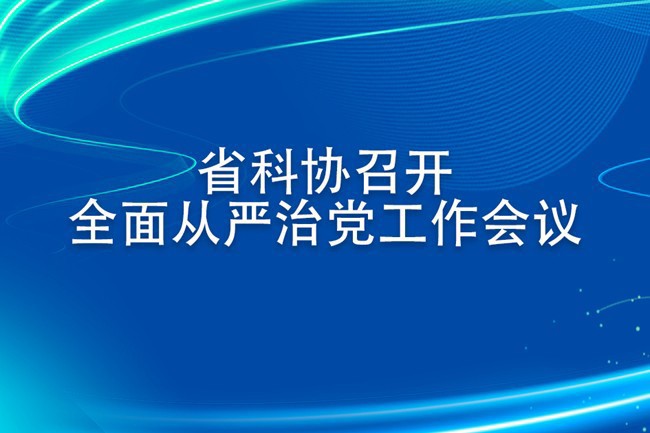 省科协召开全面从严治党工作会议