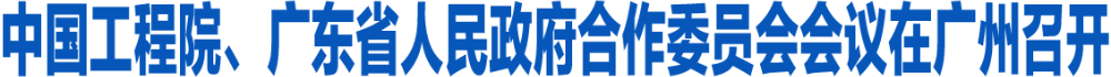 中国工程院、广东省人民政府合作委员会会议在广州召开